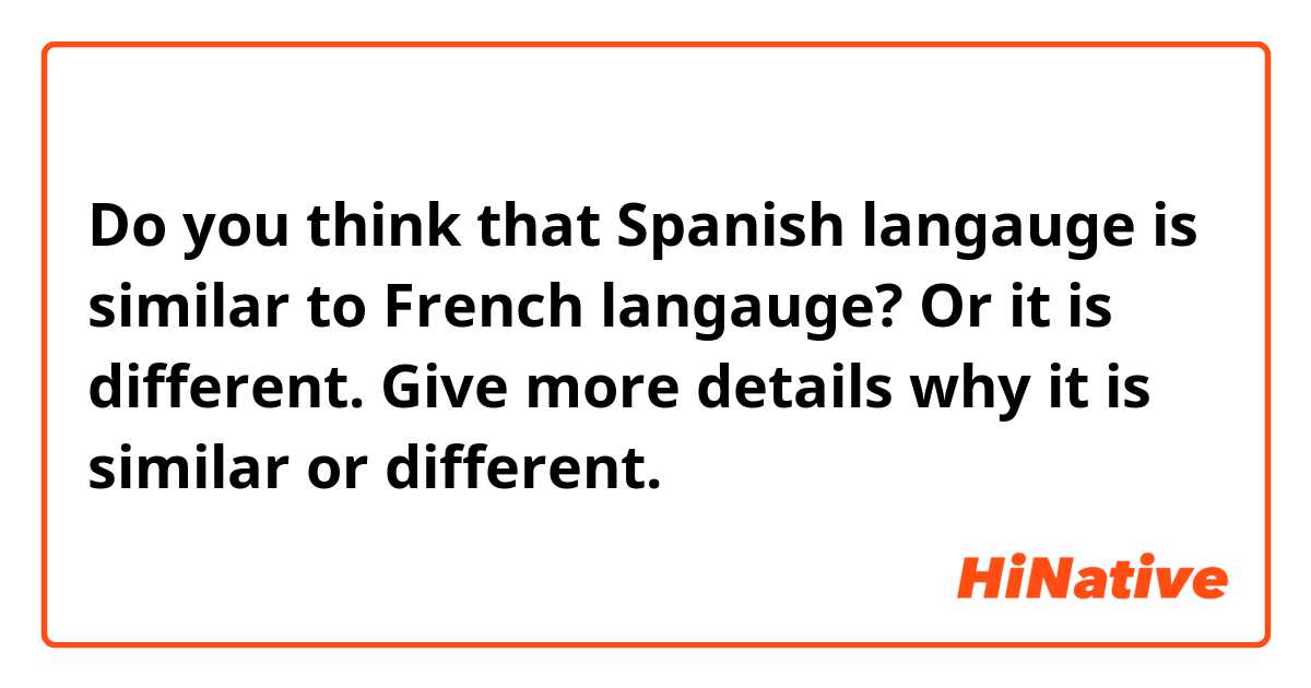 Do you think that Spanish langauge is similar to French langauge? Or it is different. Give more details why it is similar or different.