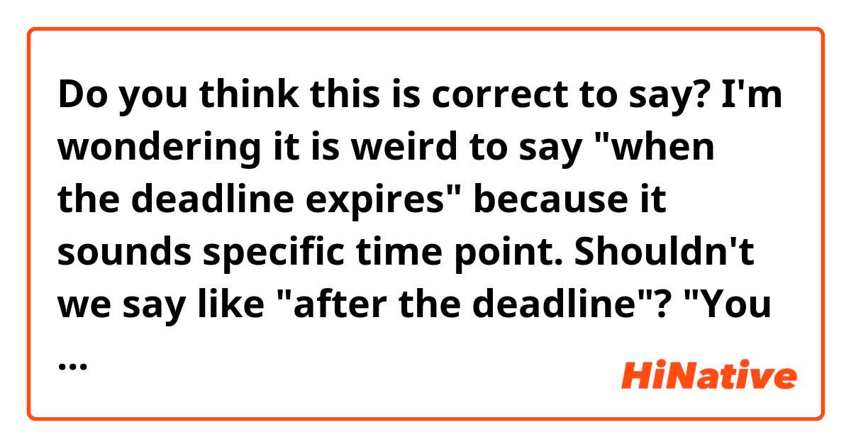 Do you think this is correct to say?
I'm wondering it is weird to say "when the deadline expires" because it sounds specific time point. Shouldn't we say like "after the deadline"?

"You will not be able to verify when the deadline expires"