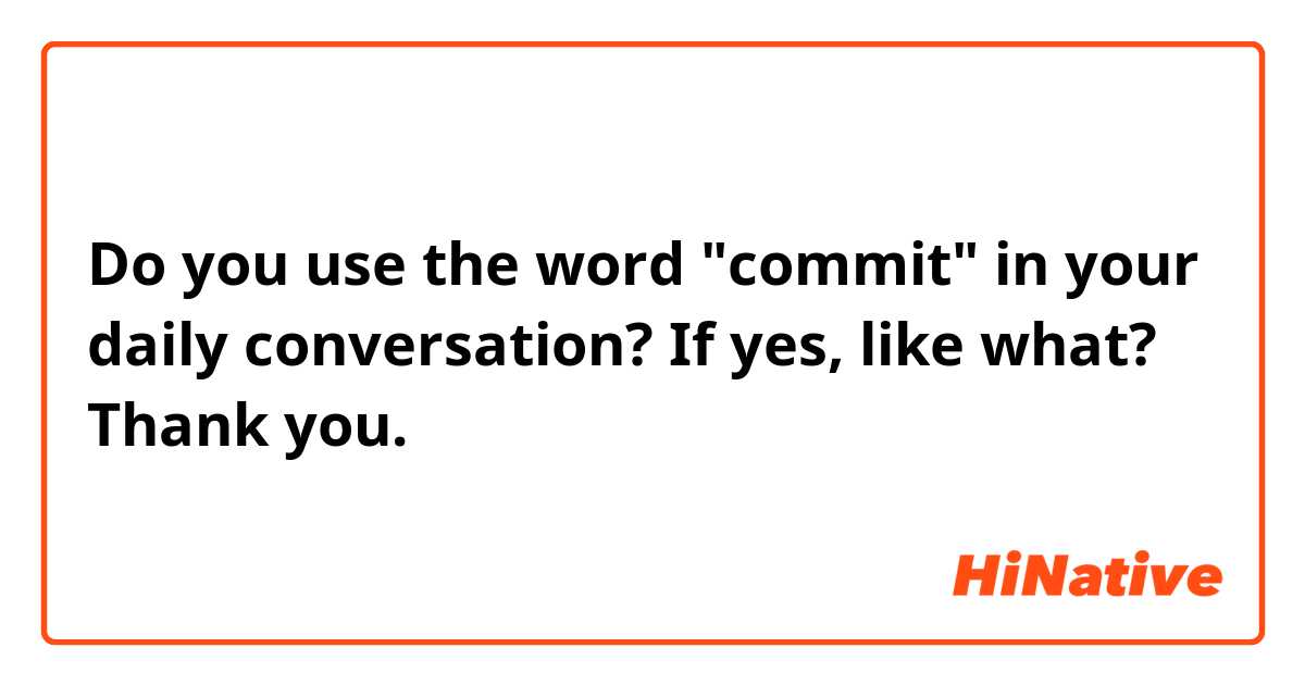 Do you use the word "commit" in your daily conversation?

If yes, like what?

Thank you.