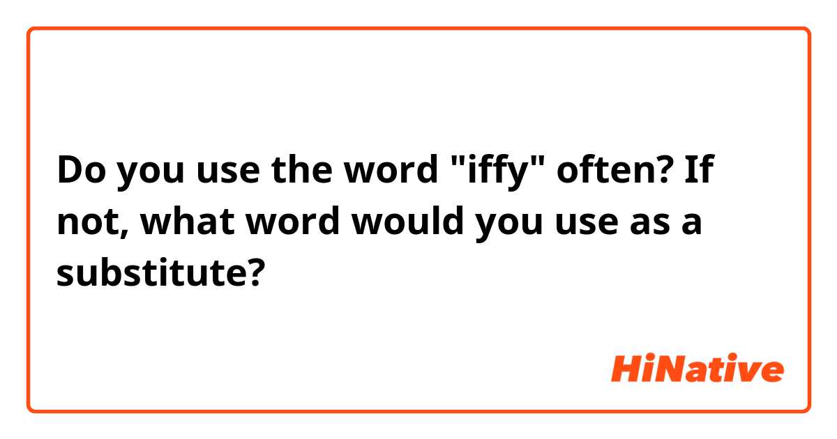 Do you use the word "iffy" often? If not, what word would you use as a substitute?