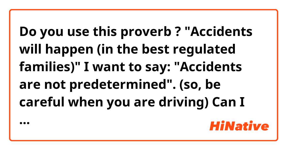 Do you use this proverb ?

"Accidents will happen (in the best regulated families)"

I want to say:

"Accidents are not predetermined". (so, be careful when you are driving) 
Can  I use that proverb, instead?