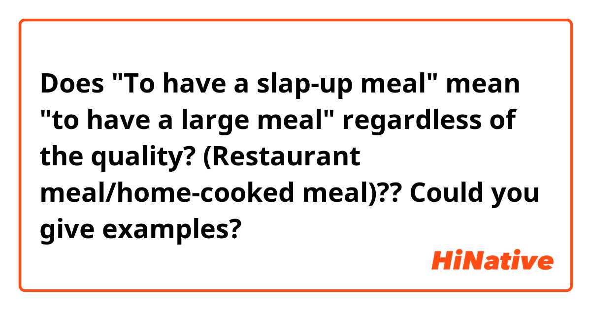 Does "To have a slap-up meal" mean "to have a large meal" regardless of the quality? (Restaurant meal/home-cooked meal)?? Could you give examples?