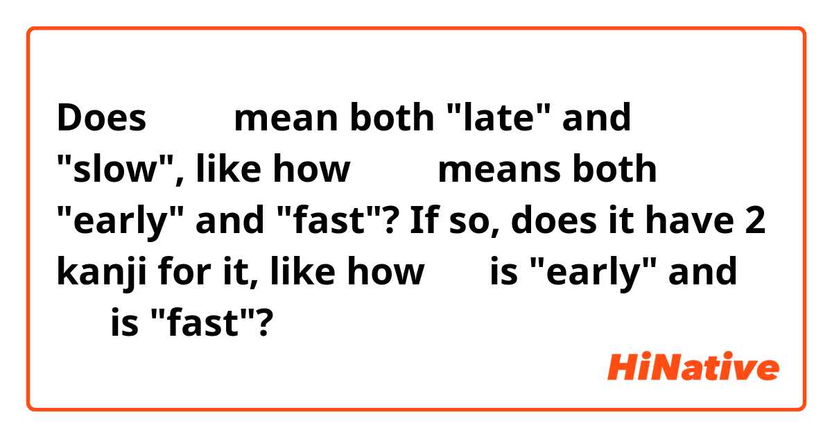 Does おそい mean both "late" and "slow", like how はやい means both "early" and "fast"? If so, does it have 2 kanji for it, like how 早い is "early" and 速い is "fast"?