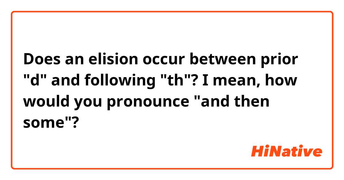 Does an elision occur between prior "d" and following "th"?
I mean, how would you pronounce "and then some"? 