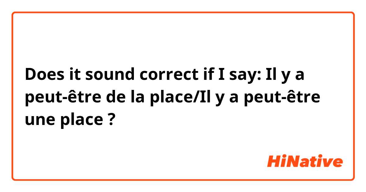 Does it sound correct if I say: Il y a peut-être de la place/Il y a peut-être une place ? 