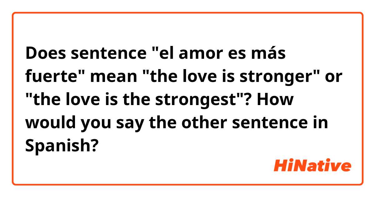 Does sentence "el amor es más fuerte" mean "the love is stronger" or "the love is the strongest"? 
How would you say the other sentence in Spanish? 