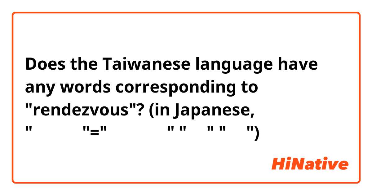 Does the Taiwanese language have any words corresponding to "rendezvous"? (in Japanese, "ランデブー"="落ち合うこと" "集合" "密会")