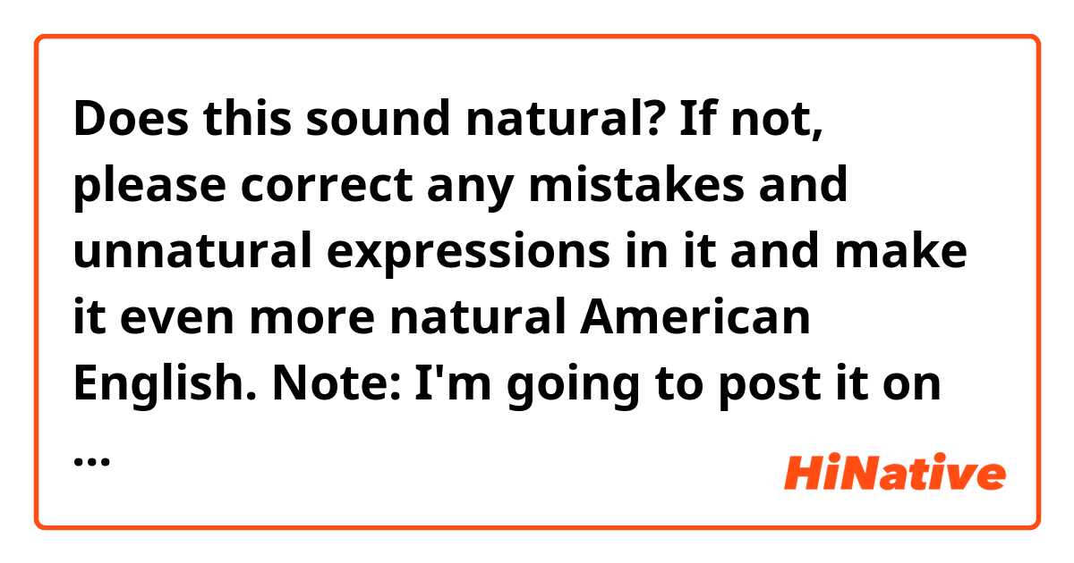 Does this sound natural? If not, please correct any mistakes and unnatural expressions in it and make it even more natural American English. 

Note: I'm going to post it on Twitter after your correction.