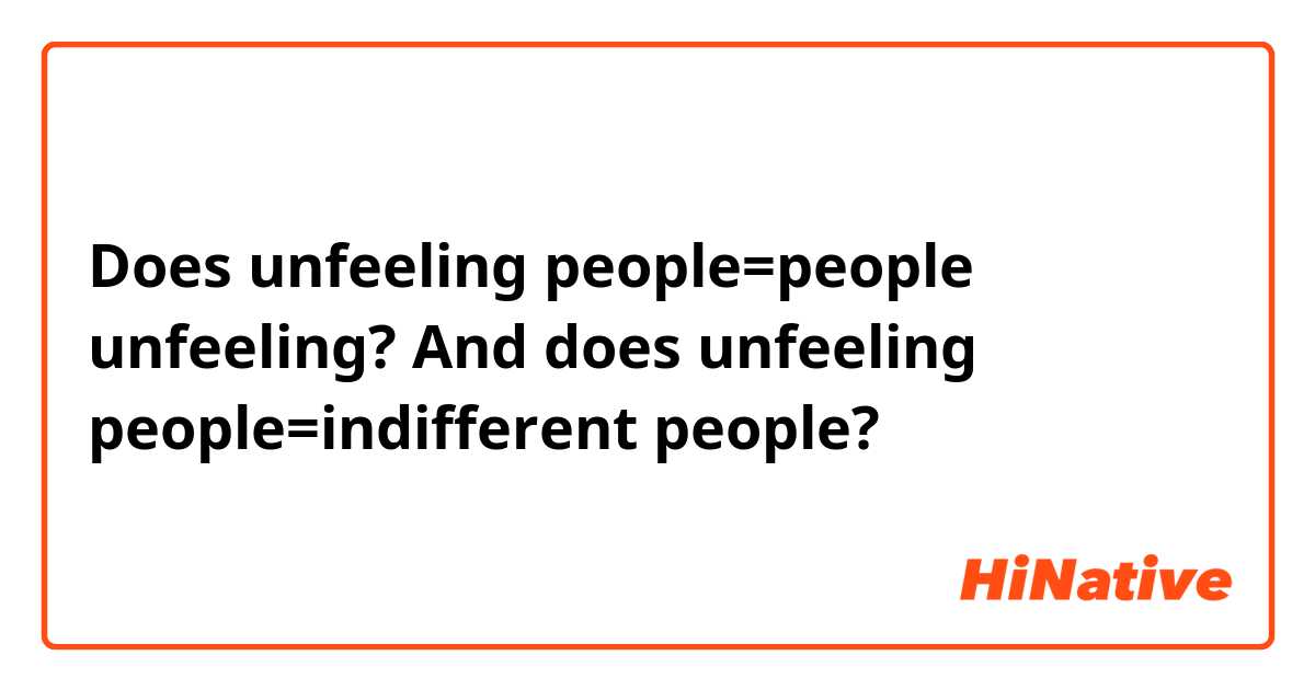 Does unfeeling people=people unfeeling?
And does unfeeling people=indifferent people?

