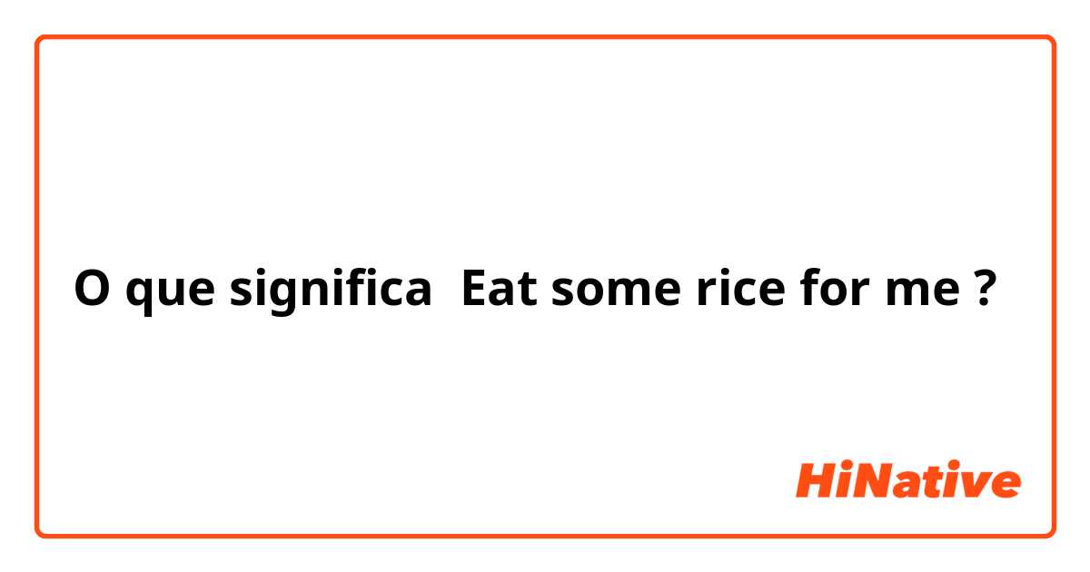 O que significa Eat some rice for me?