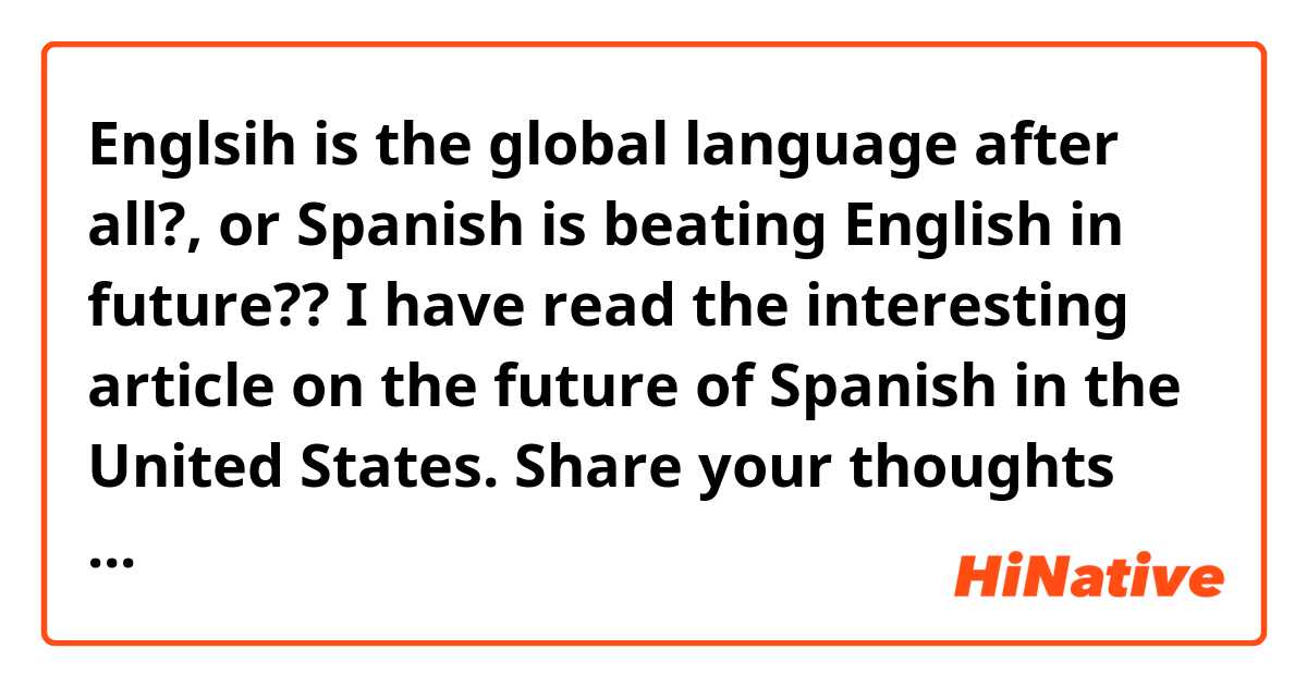 Englsih is the global language after all?, or Spanish is beating English in future??
I have read the interesting article on the future of Spanish in the United States. Share your thoughts and comments with us please!
http://pewrsr.ch/14nqUan

