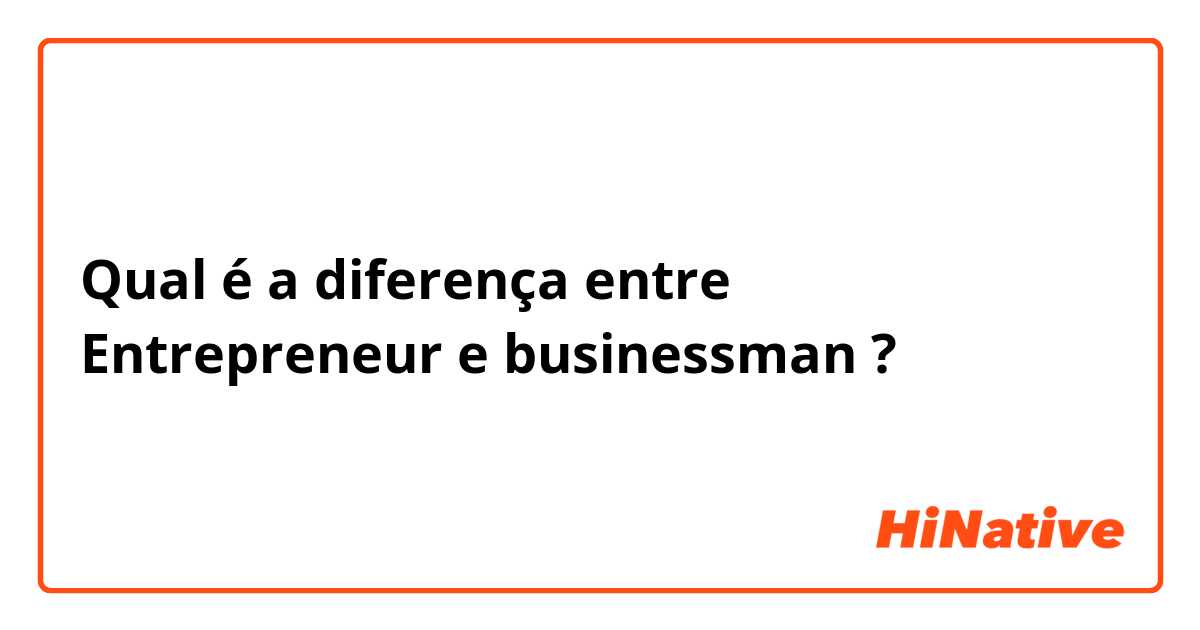 Qual é a diferença entre Entrepreneur  e businessman ?
