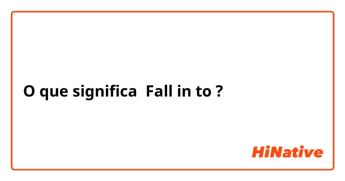 O que significa Fall in to?