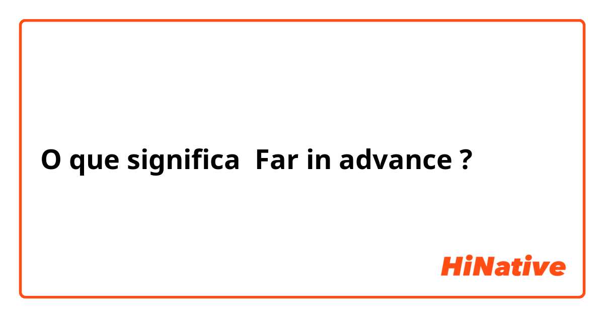 O que significa Far in advance ?