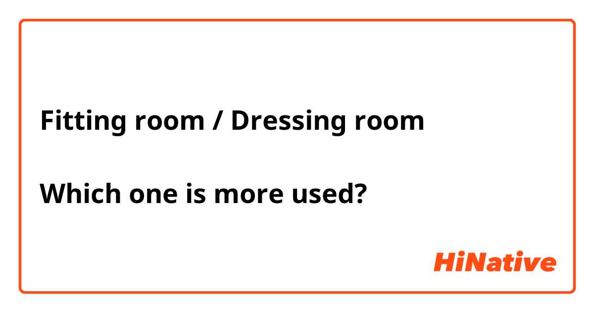 Fitting room / Dressing room

Which one is more used?