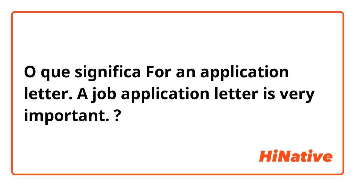 O que significa For an application letter. 
A job application letter is very important. ?