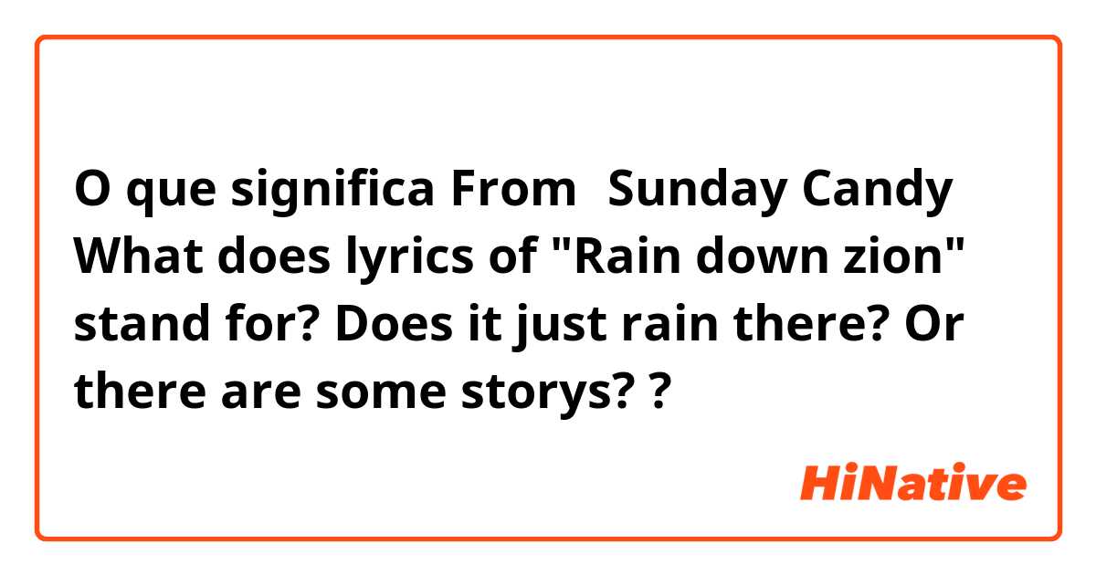 O que significa From『♪Sunday Candy』

What does lyrics of "Rain down zion" stand for?

Does it just rain there? Or there are some storys??