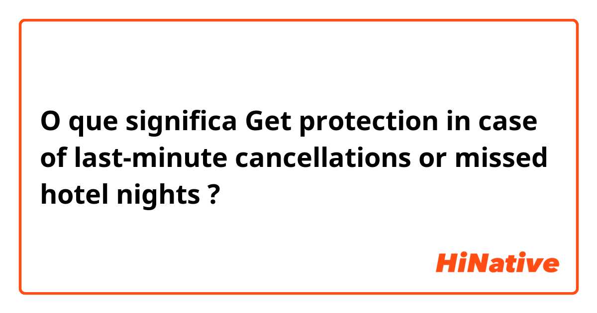 O que significa Get protection in case of last-minute cancellations or missed hotel nights?