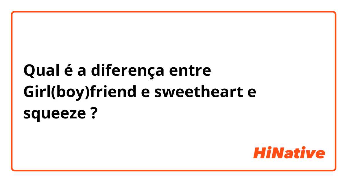 Qual é a diferença entre Girl(boy)friend e sweetheart  e squeeze ?