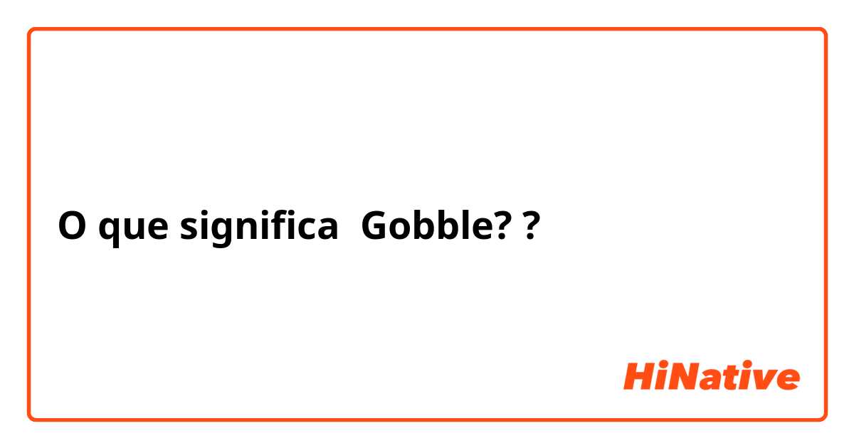 O que significa Gobble??