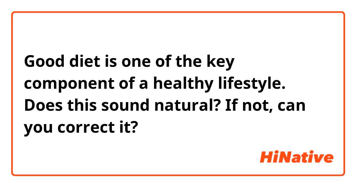 Good diet is one of the key component of a healthy lifestyle.

Does this sound natural? If not, can you correct it?