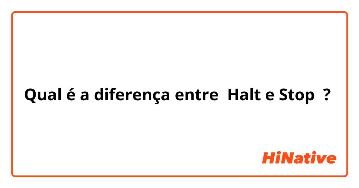 Qual é a diferença entre Halt e Stop ?