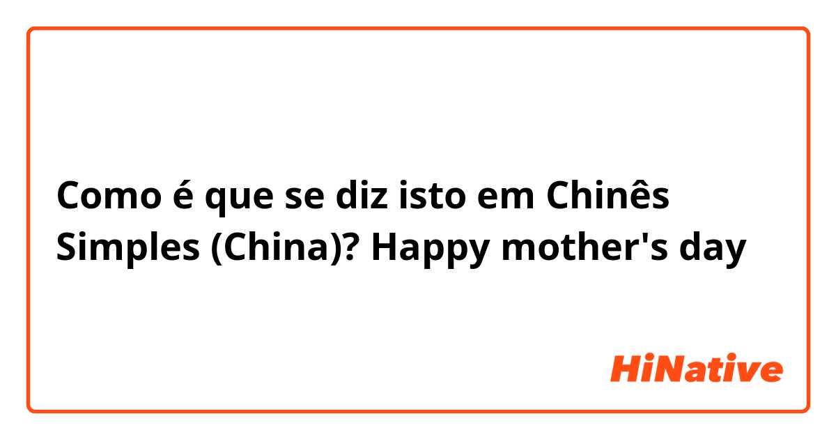 Como é que se diz isto em Chinês Simples (China)? Happy mother's day