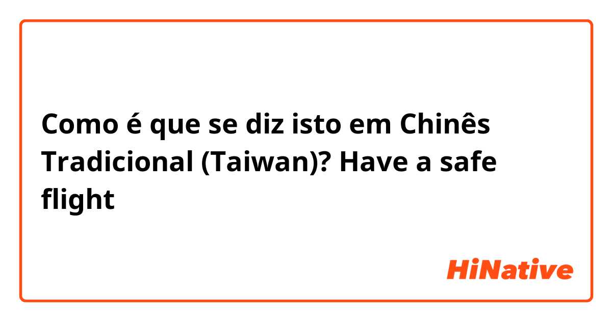 Como é que se diz isto em Chinês Tradicional (Taiwan)? Have a safe flight 