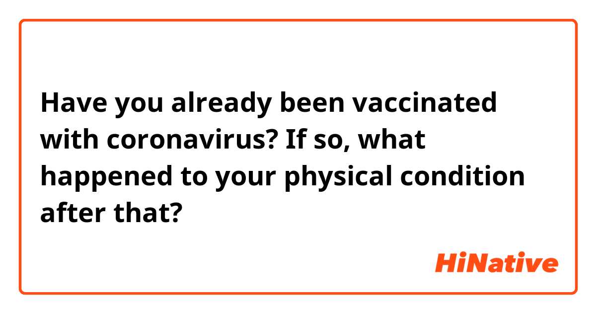 Have you already been vaccinated with coronavirus? If so, what happened to your physical condition after that?