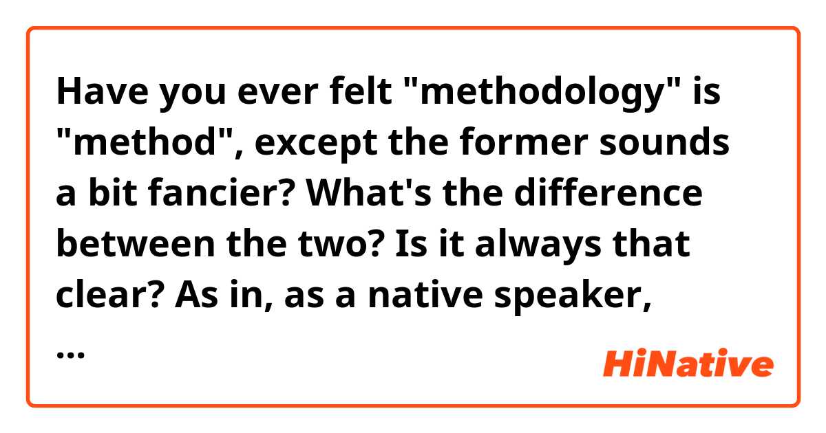 Have you ever felt "methodology" is "method", except the former sounds a bit fancier?

What's the difference between the two? Is it always that clear? As in, as a native speaker, could you distinguish the usage of them at first glance?

I sometimes just feel it's an invented term for academia.