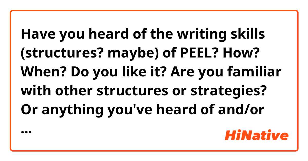 Have you heard of the writing skills (structures? maybe) of PEEL?

How? When? Do you like it?

Are you familiar with other structures or strategies? 
Or anything you've heard of and/or would like to try? 
Not just for academic writing.