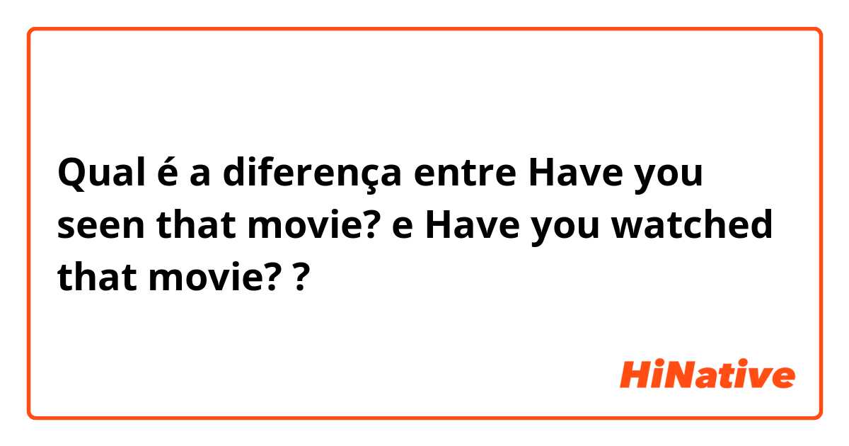 Qual é a diferença entre Have you seen that movie?  e Have you watched that movie? ?