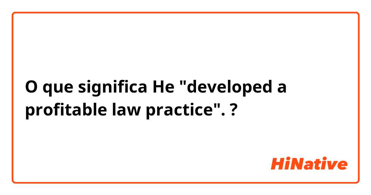 O que significa He "developed a profitable law practice".?