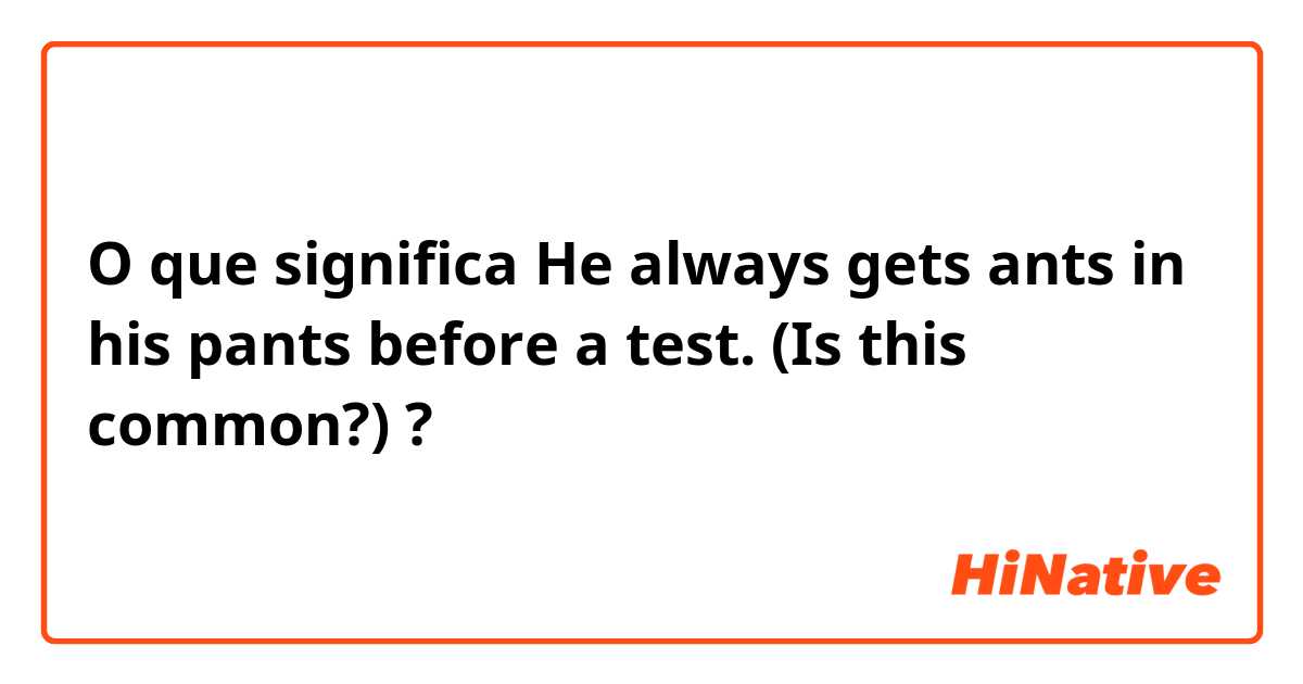 O que significa He always gets ants in his pants before a test. 

(Is this common?) 

?