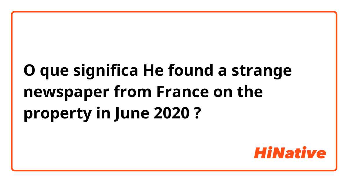 O que significa He found a strange newspaper from France on the property in June 2020?