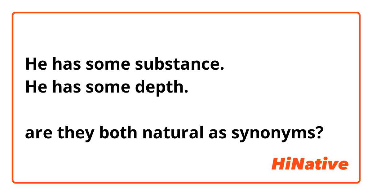 He has some substance.
He has some depth.

are they both natural as synonyms?