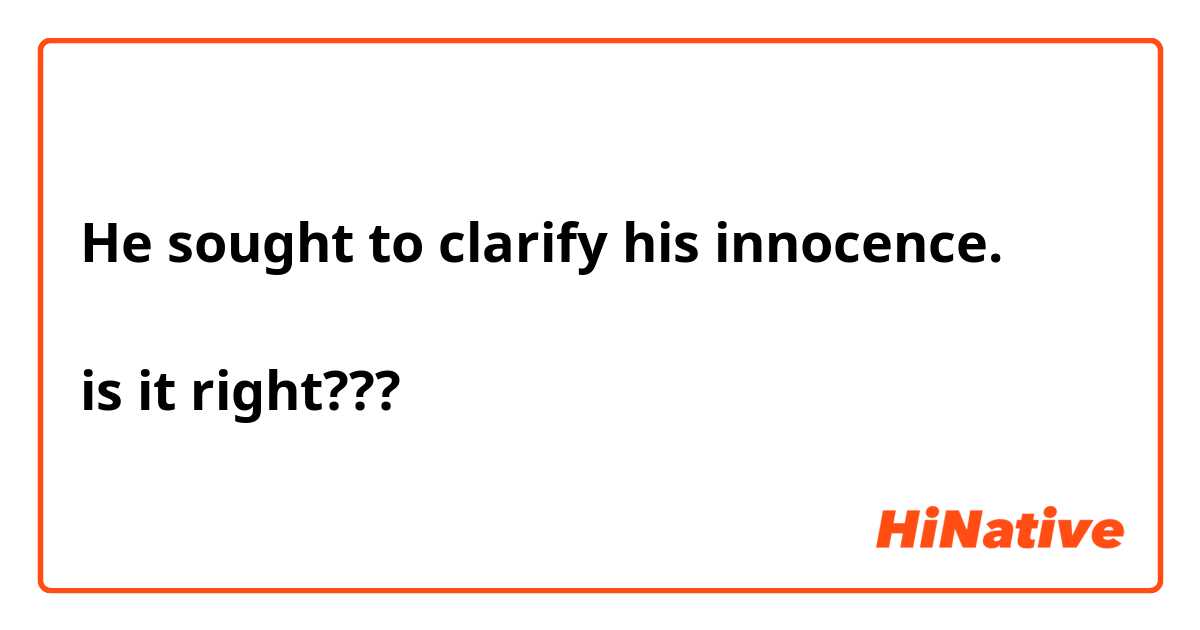 He sought to clarify his innocence.

is it right???