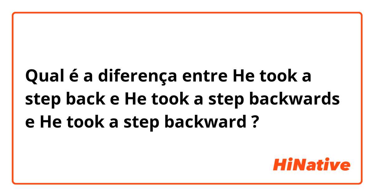 Qual é a diferença entre He took a step back e He took a step backwards e He took a step backward ?