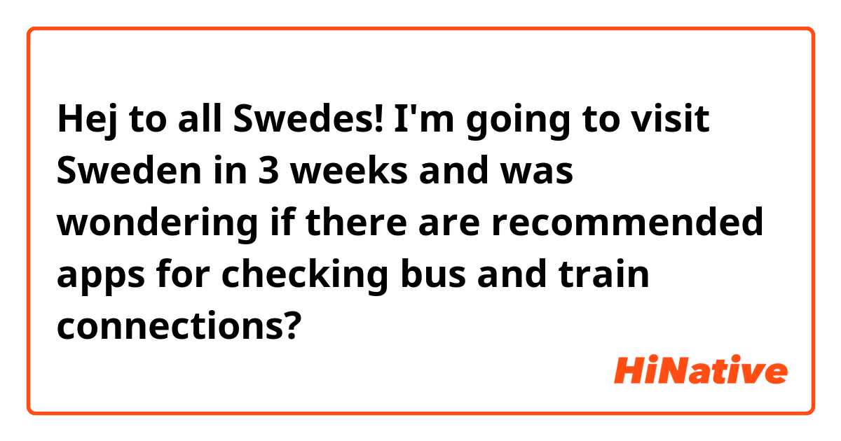 Hej to all Swedes! I'm going to visit Sweden in 3 weeks and was wondering if there are recommended apps for checking bus and train connections?