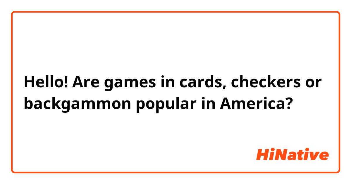 Hello!
Are games in cards, checkers or backgammon popular in America?