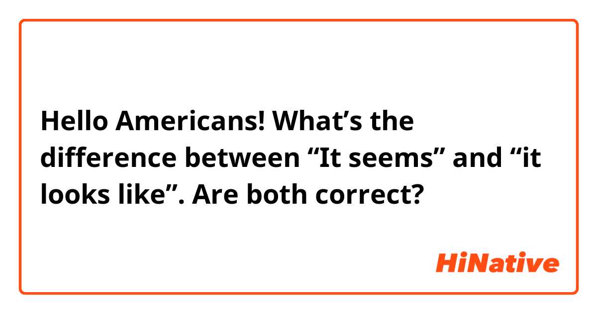 Hello Americans!

What’s the difference between “It seems” and “it looks like”.

Are both correct? 