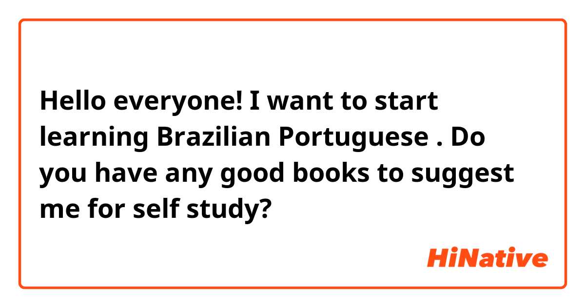 Hello everyone! I want to start learning Brazilian Portuguese . Do you have any good books to suggest me for self study? 