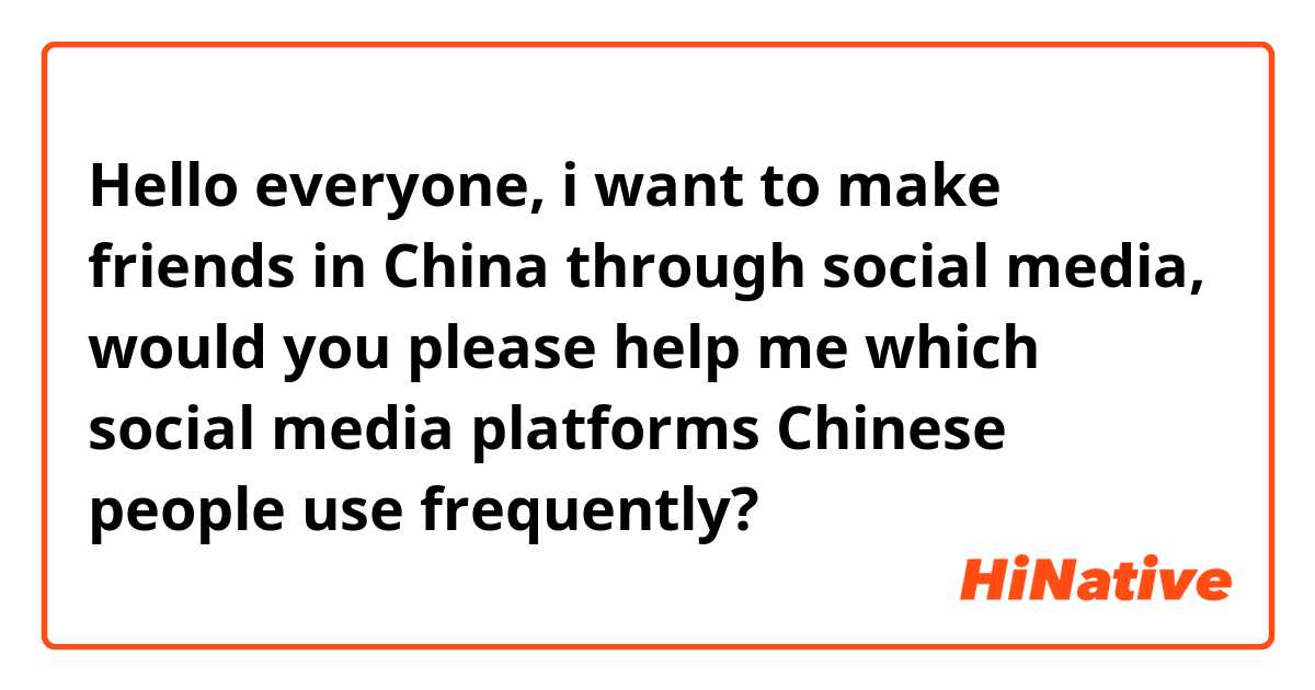 Hello everyone, i want to make friends in China through social media, would you please help me which social media platforms Chinese people use frequently?