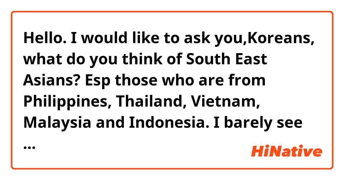 Hello. I would like to ask you,Koreans, what do you think of South East Asians? Esp those who are from Philippines, Thailand, Vietnam, Malaysia and Indonesia.
I barely see videos on youtube about what Koreans think about South East Asians.
Thank you!!