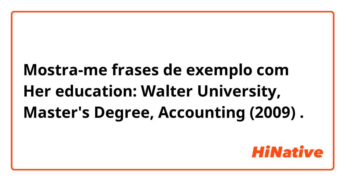 Mostra-me frases de exemplo com Her education:  Walter University, Master's Degree, Accounting (2009).