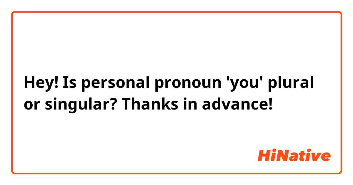 Hey! Is personal pronoun 'you' plural or singular? Thanks in advance!