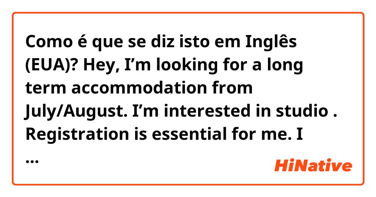 Como é que se diz isto em Inglês (EUA)? Hey, I’m looking for a long term accommodation from July/August. I’m interested in studio . Registration is essential for me. I don't mind for anything else other than having my personal space.   Please PM me to let me know your offer. Thanks.-naturally?