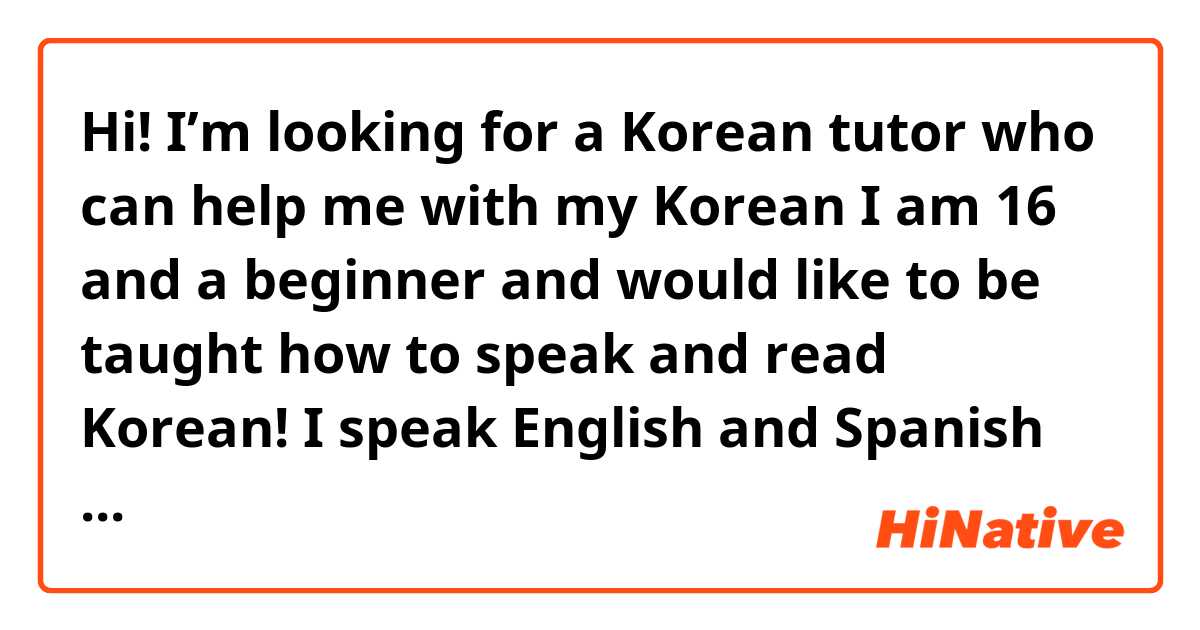 Hi! I’m looking for a Korean tutor who can help me with my Korean I am 16 and a beginner and would like to be taught how to speak and read Korean! I speak English and Spanish (Mexico) ^^ 
(I’m also looking for a study buddy) 