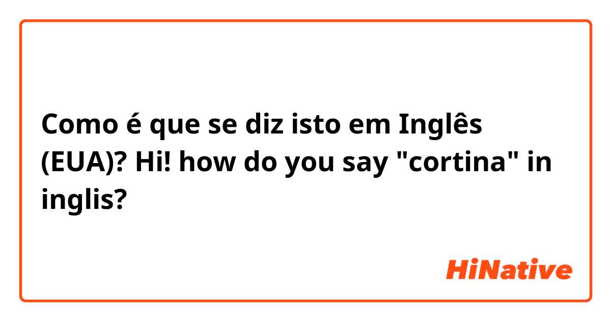 Como é que se diz isto em Inglês (EUA)? Hi! how do you say "cortina" in inglis?