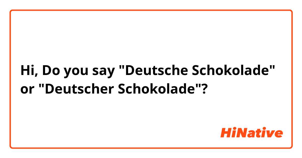 Hi,

Do you say "Deutsche Schokolade" or "Deutscher Schokolade"?